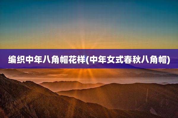 编织中年八角帽花样(中年女式春秋八角帽)