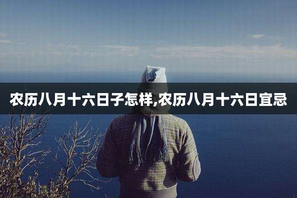 农历八月十六日子怎样,农历八月十六日宜忌