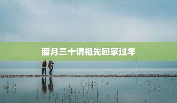 腊月三十请祖先回家过年