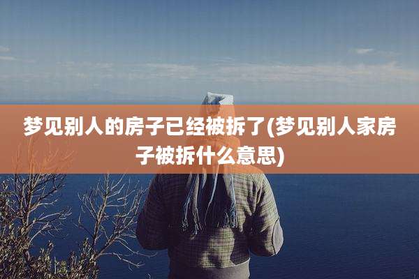 梦见别人的房子已经被拆了(梦见别人家房子被拆什么意思)
