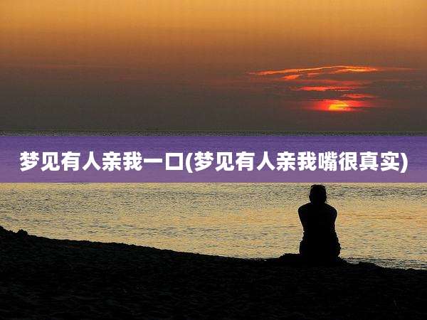 梦见有人亲我一口(梦见有人亲我嘴很真实)