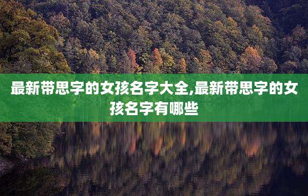 最新带思字的女孩名字大全,最新带思字的女孩名字有哪些