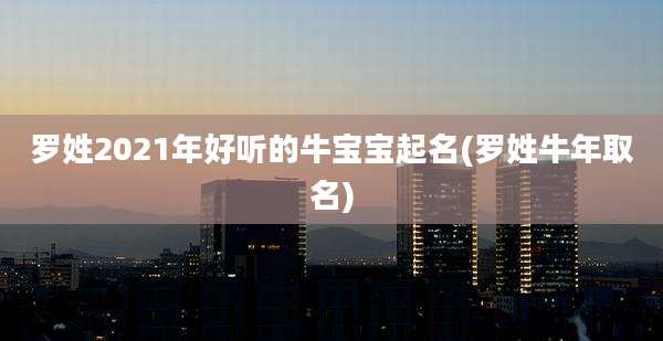 罗姓2021年好听的牛宝宝起名(罗姓牛年取名)