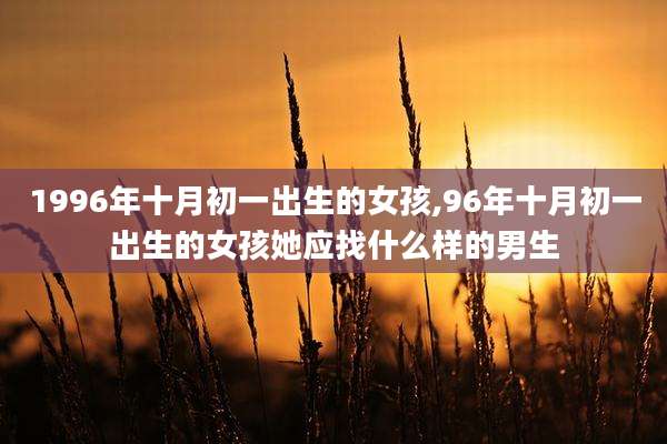 1996年十月初一出生的女孩,96年十月初一出生的女孩她应找什么样的男生