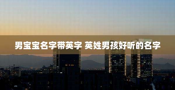 男宝宝名字带英字 英姓男孩好听的名字