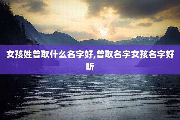 女孩姓曾取什么名字好,曾取名字女孩名字好听