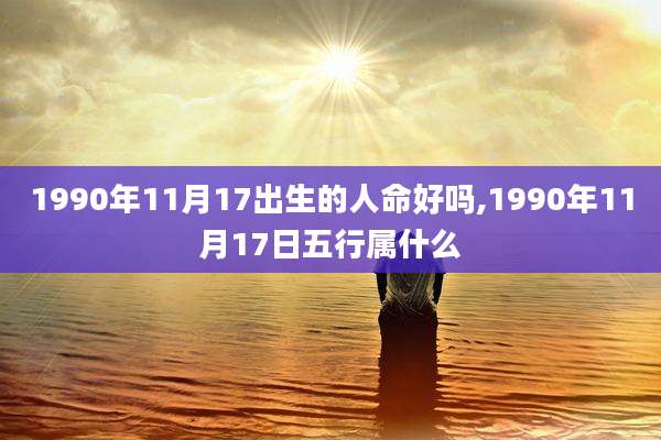 1990年11月17出生的人命好吗,1990年11月17日五行属什么