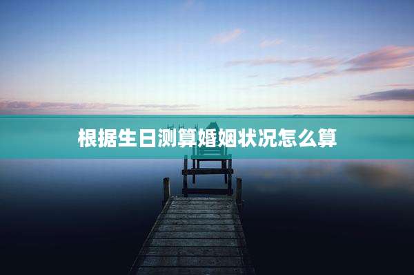 根据生日测算婚姻状况怎么算