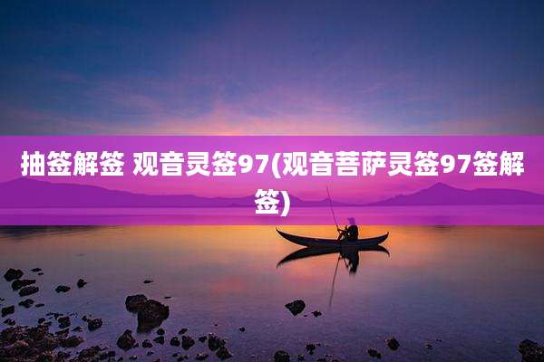 抽签解签 观音灵签97(观音菩萨灵签97签解签)