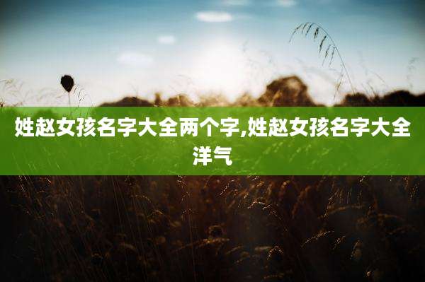 姓赵女孩名字大全两个字,姓赵女孩名字大全洋气