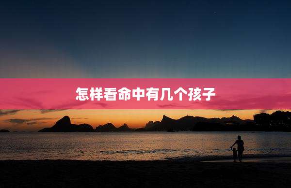 怎样看命中有几个孩子