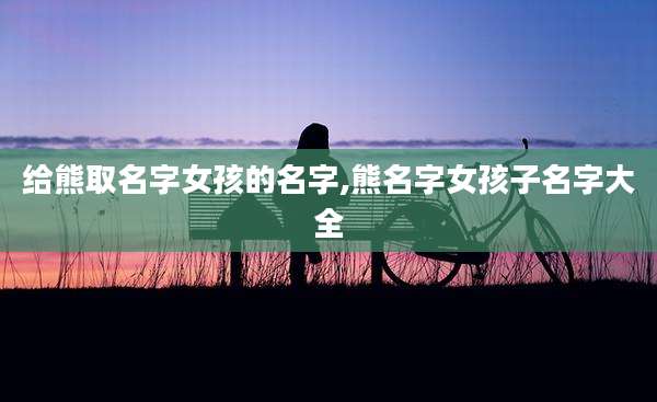 给熊取名字女孩的名字,熊名字女孩子名字大全
