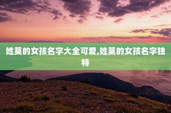 姓莫的女孩名字大全可爱,姓莫的女孩名字独特