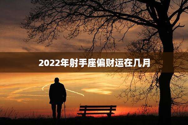 2022年射手座偏财运在几月