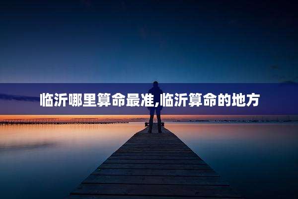 临沂哪里算命最准,临沂算命的地方