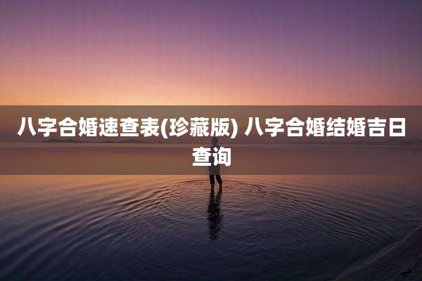 八字合婚速查表(珍藏版) 八字合婚结婚吉日查询