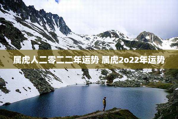 属虎人二零二二年运势 属虎2o22年运势