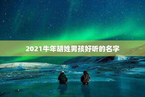 2021牛年胡姓男孩好听的名字