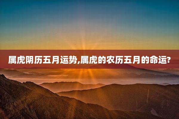 属虎阴历五月运势,属虎的农历五月的命运?