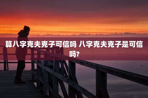 算八字克夫克子可信吗 八字克夫克子是可信吗?
