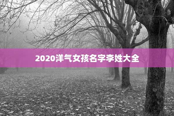 2020洋气女孩名字李姓大全