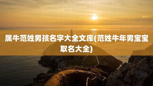 属牛范姓男孩名字大全文库(范姓牛年男宝宝取名大全)