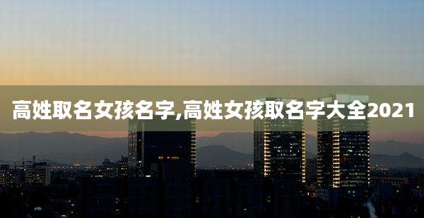 高姓取名女孩名字,高姓女孩取名字大全2021