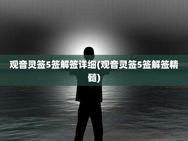 观音灵签5签解签详细(观音灵签5签解签精髓)