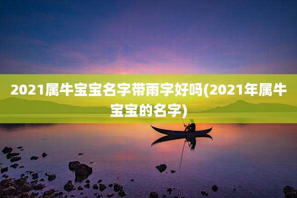 2021属牛宝宝名字带雨字好吗(2021年属牛宝宝的名字)