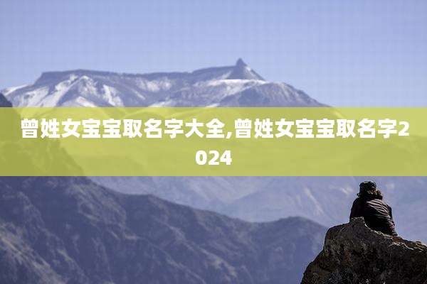 曾姓女宝宝取名字大全,曾姓女宝宝取名字2024