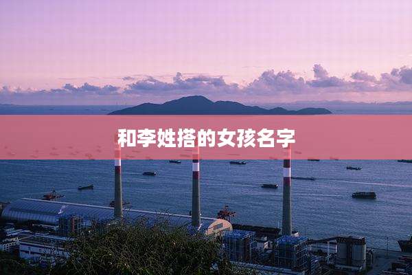 和李姓搭的女孩名字