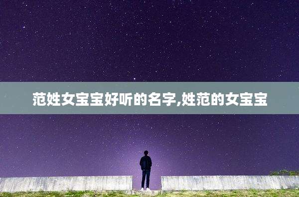 范姓女宝宝好听的名字,姓范的女宝宝