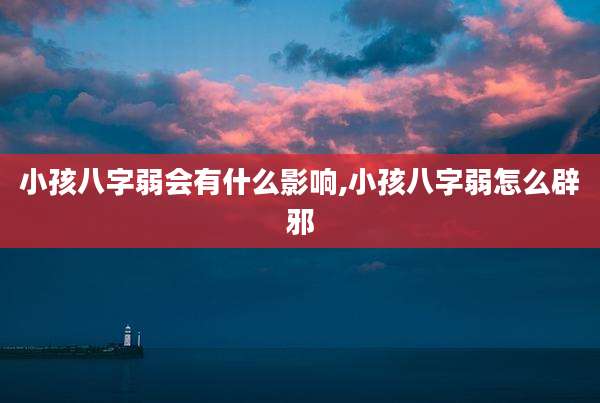 小孩八字弱会有什么影响,小孩八字弱怎么辟邪