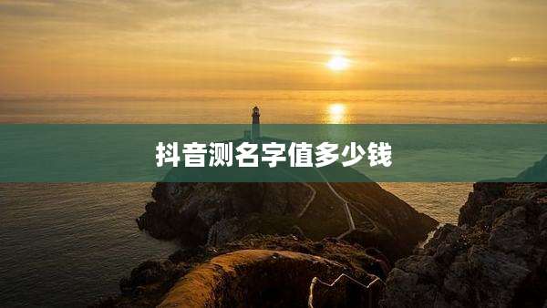 抖音测名字值多少钱