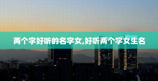 两个字好听的名字女,好听两个字女生名