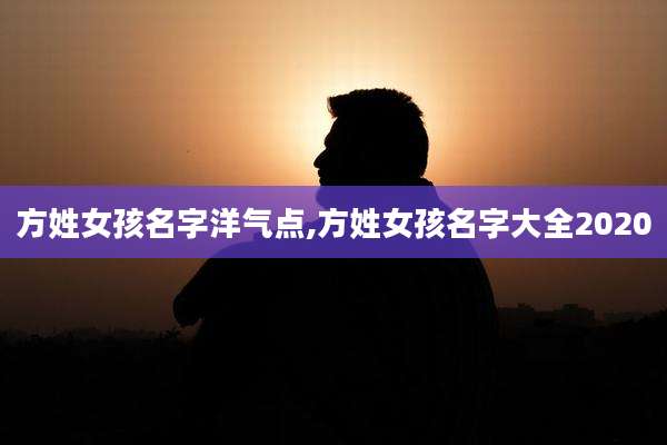 方姓女孩名字洋气点,方姓女孩名字大全2020