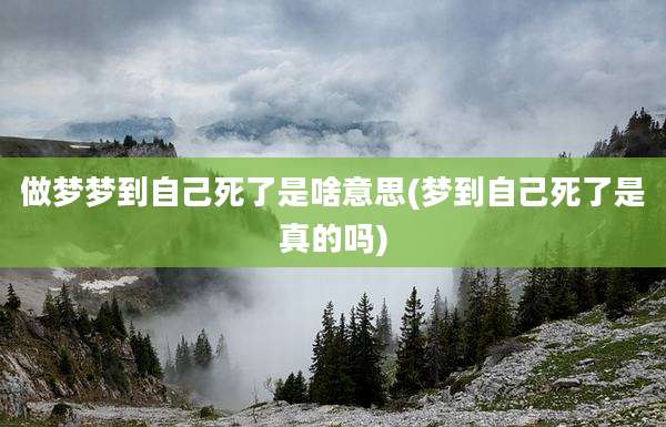 做梦梦到自己死了是啥意思(梦到自己死了是真的吗)