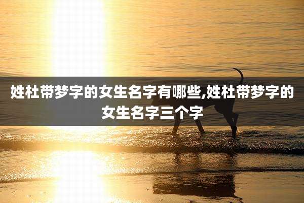 姓杜带梦字的女生名字有哪些,姓杜带梦字的女生名字三个字