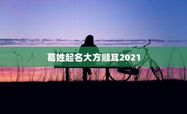 葛姓起名大方顺耳2021