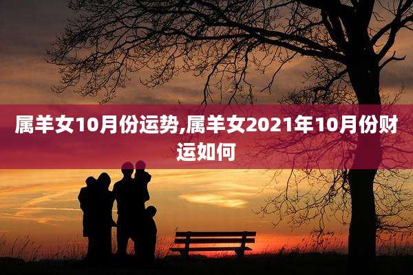 属羊女10月份运势,属羊女2021年10月份财运如何
