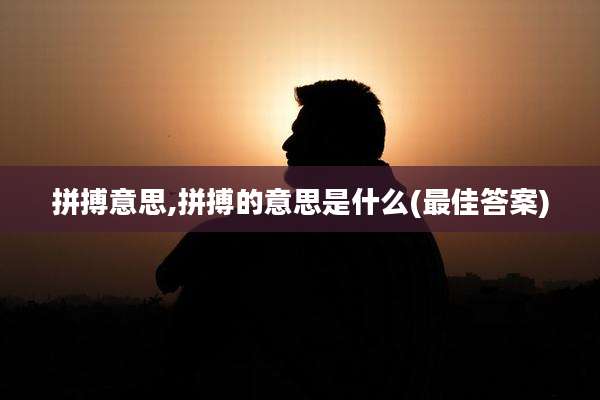 拼搏意思,拼搏的意思是什么(最佳答案)