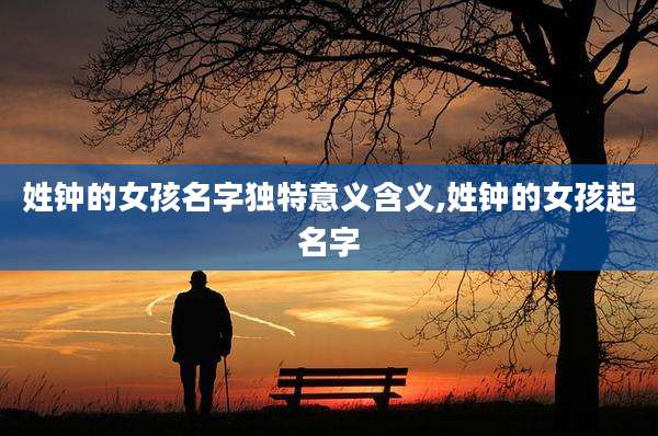 姓钟的女孩名字独特意义含义,姓钟的女孩起名字