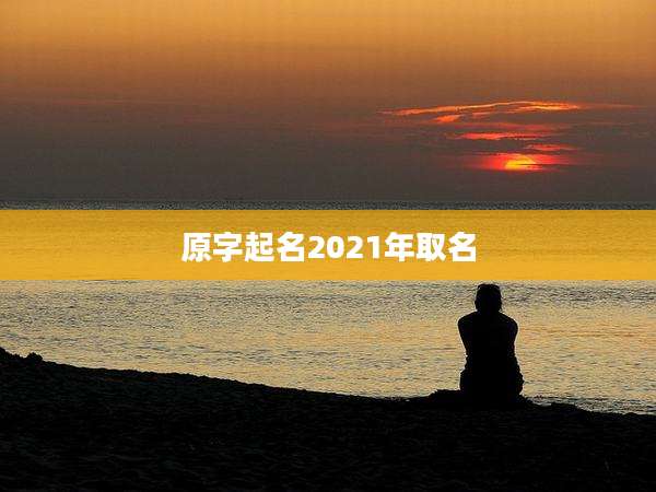 原字起名2021年取名