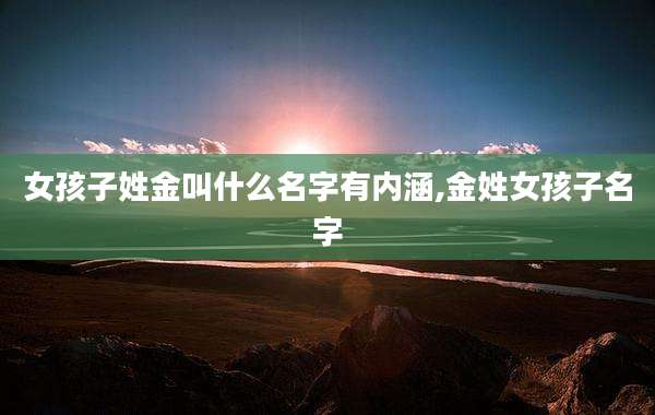 女孩子姓金叫什么名字有内涵,金姓女孩子名字