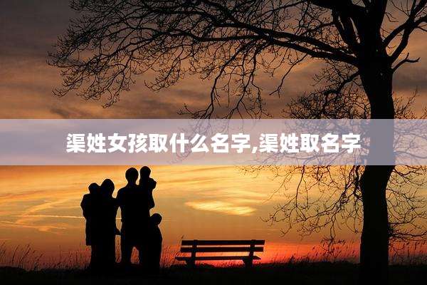 渠姓女孩取什么名字,渠姓取名字
