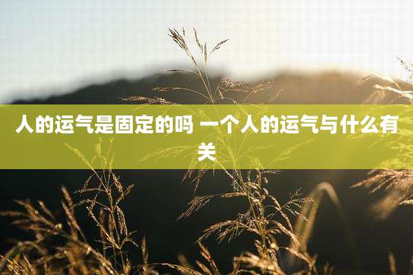 人的运气是固定的吗 一个人的运气与什么有关