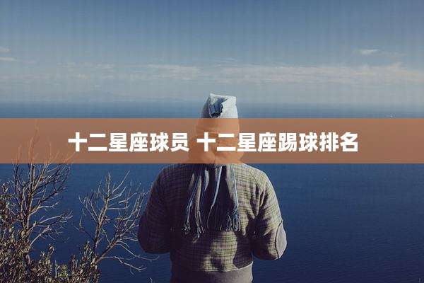 十二星座球员 十二星座踢球排名