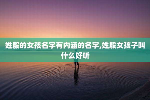 姓殷的女孩名字有内涵的名字,姓殷女孩子叫什么好听