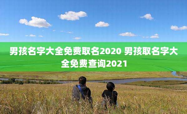 男孩名字大全免费取名2020 男孩取名字大全免费查询2021