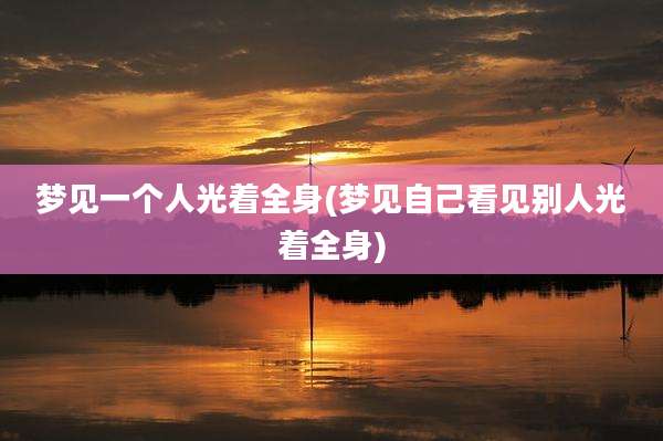 梦见一个人光着全身(梦见自己看见别人光着全身)